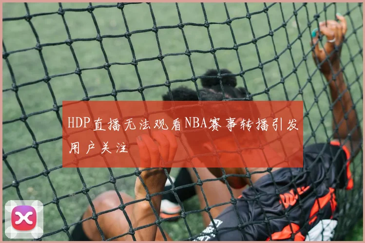 HDP直播无法观看NBA赛事转播引发用户关注