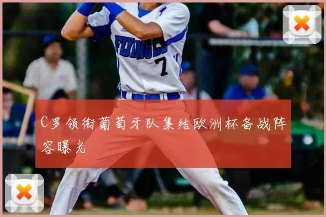 C罗领衔葡萄牙队集结欧洲杯备战阵容曝光