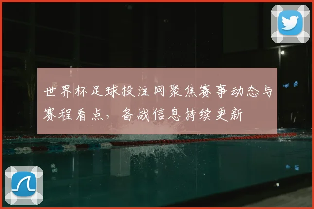 世界杯足球投注网聚焦赛事动态与赛程看点，备战信息持续更新