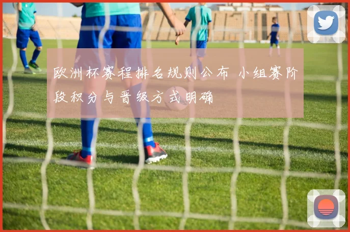 欧洲杯赛程排名规则公布 小组赛阶段积分与晋级方式明确