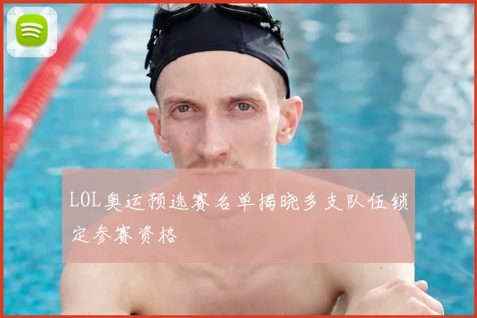 LOL奥运预选赛名单揭晓多支队伍锁定参赛资格