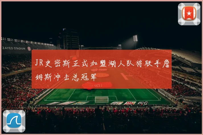JR史密斯正式加盟湖人队将联手詹姆斯冲击总冠军
