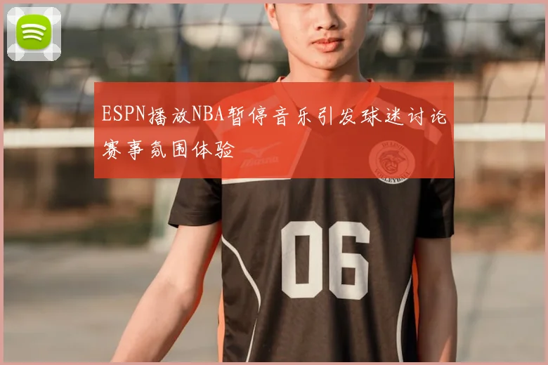 ESPN播放NBA暂停音乐引发球迷讨论赛事氛围体验