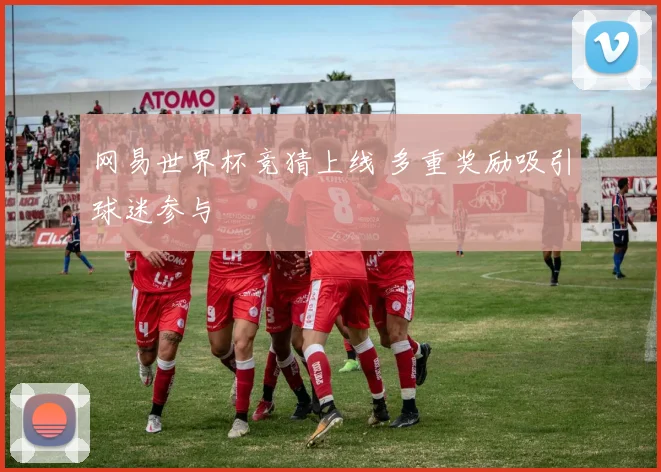 网易世界杯竞猜上线 多重奖励吸引球迷参与