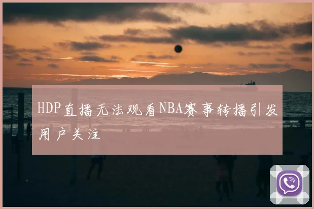 HDP直播无法观看NBA赛事转播引发用户关注