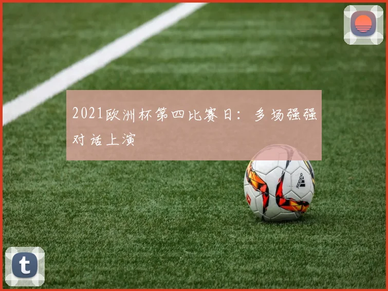 2021欧洲杯第四比赛日:多场强强对话上演
