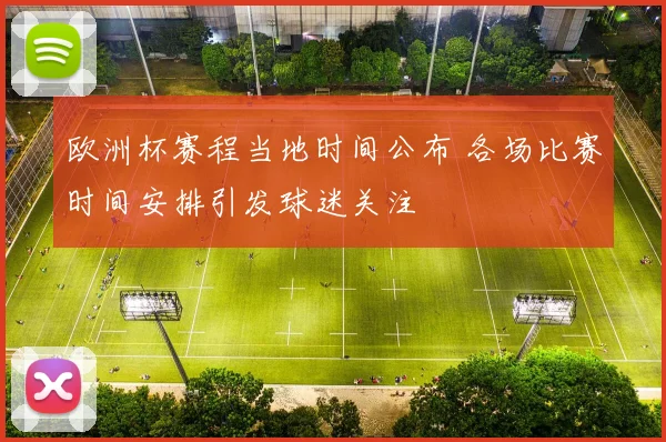 欧洲杯赛程当地时间公布 各场比赛时间安排引发球迷关注