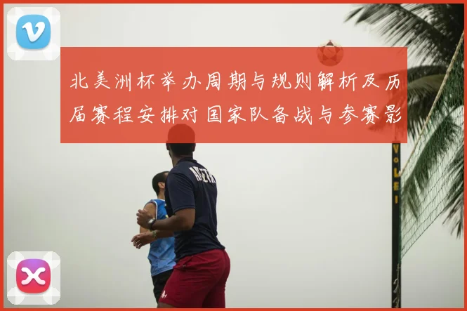 北美洲杯举办周期与规则解析及历届赛程安排对国家队备战与参赛影响