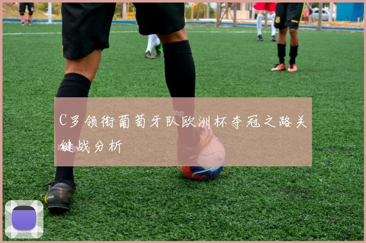 C罗领衔葡萄牙队欧洲杯夺冠之路关键战分析