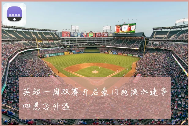 英超一周双赛开启豪门轮换加速争四悬念升温