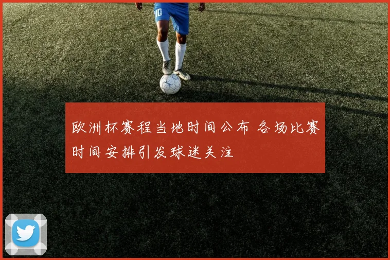 欧洲杯赛程当地时间公布 各场比赛时间安排引发球迷关注