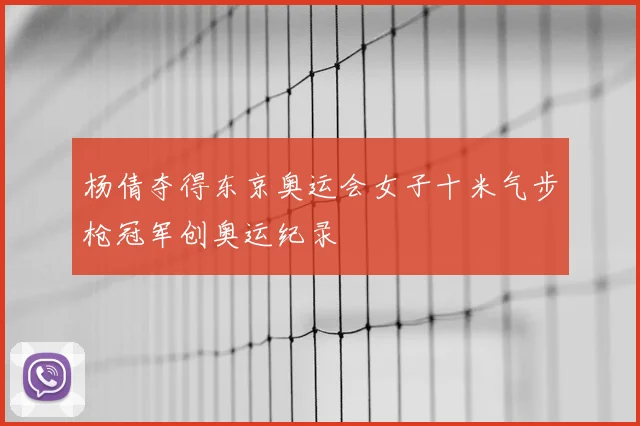 杨倩夺得东京奥运会女子十米气步枪冠军创奥运纪录