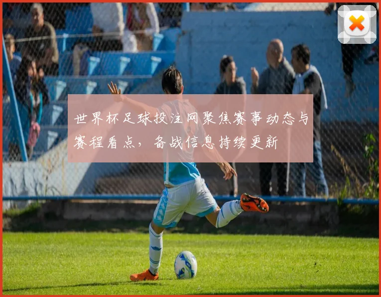世界杯足球投注网聚焦赛事动态与赛程看点,备战信息持续更新