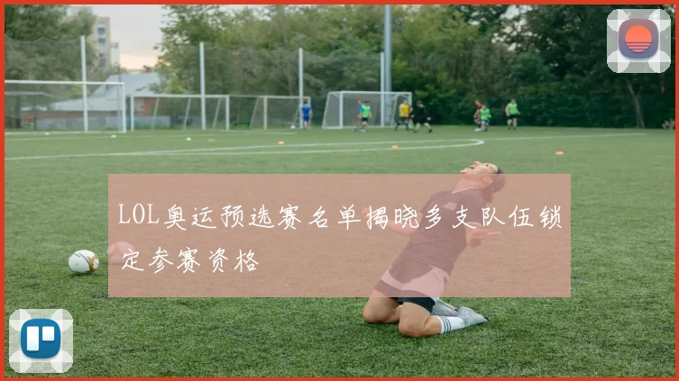 LOL奥运预选赛名单揭晓多支队伍锁定参赛资格