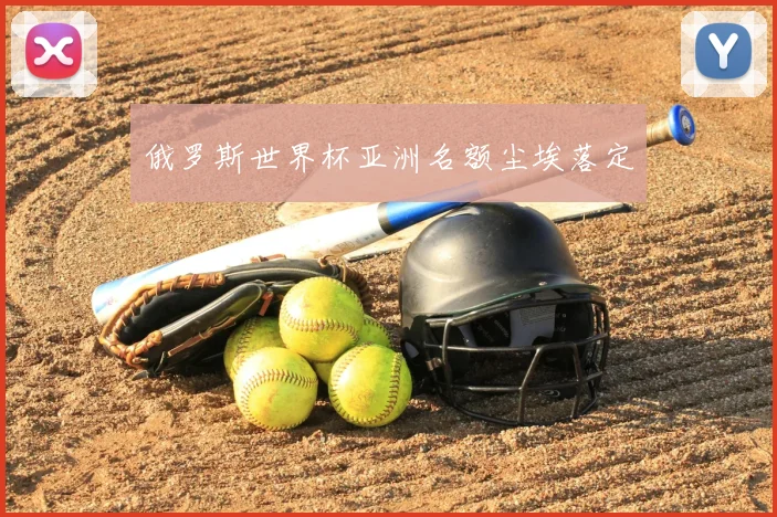 俄罗斯世界杯亚洲名额尘埃落定