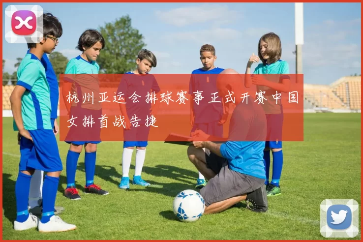 杭州亚运会排球赛事正式开赛中国女排首战告捷