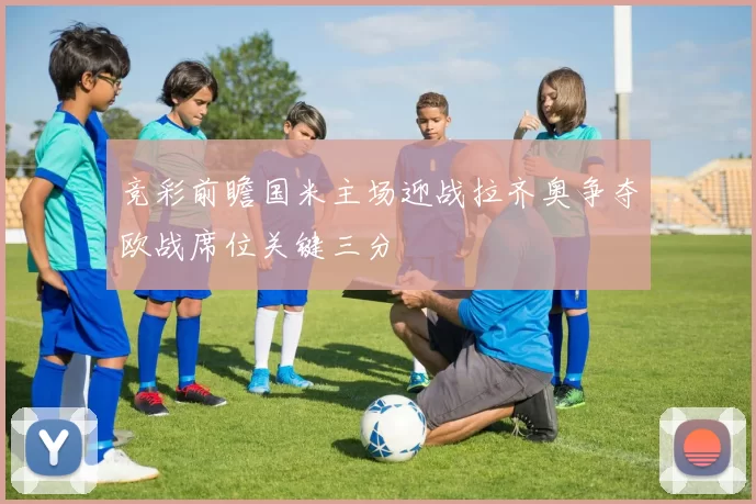 竞彩前瞻国米主场迎战拉齐奥争夺欧战席位关键三分