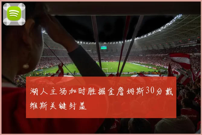 湖人主场加时胜掘金詹姆斯30分戴维斯关键封盖