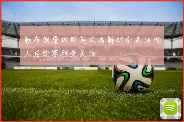 勒布朗詹姆斯英文名解析引关注湖人后续赛程受关注