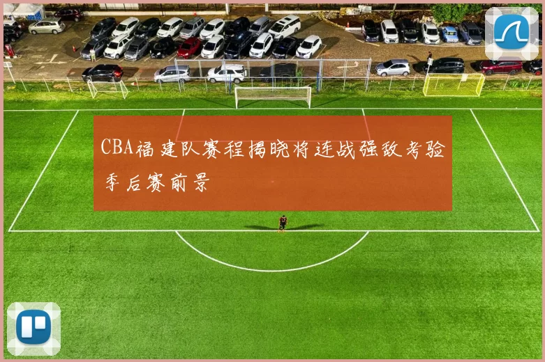 CBA福建队赛程揭晓将连战强敌考验季后赛前景