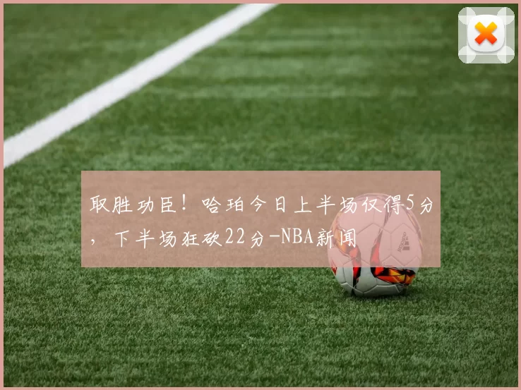 取胜功臣！哈珀今日上半场仅得5分，下半场狂砍22分-NBA新闻