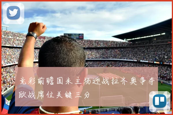 竞彩前瞻国米主场迎战拉齐奥争夺欧战席位关键三分