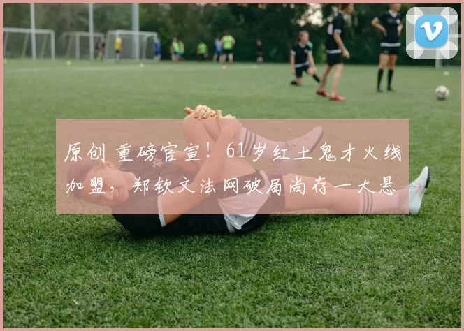 原创 重磅官宣！61岁红土鬼才火线加盟，郑钦文法网破局尚存一大悬念