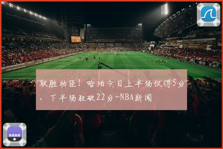 取胜功臣！哈珀今日上半场仅得5分，下半场狂砍22分-NBA新闻