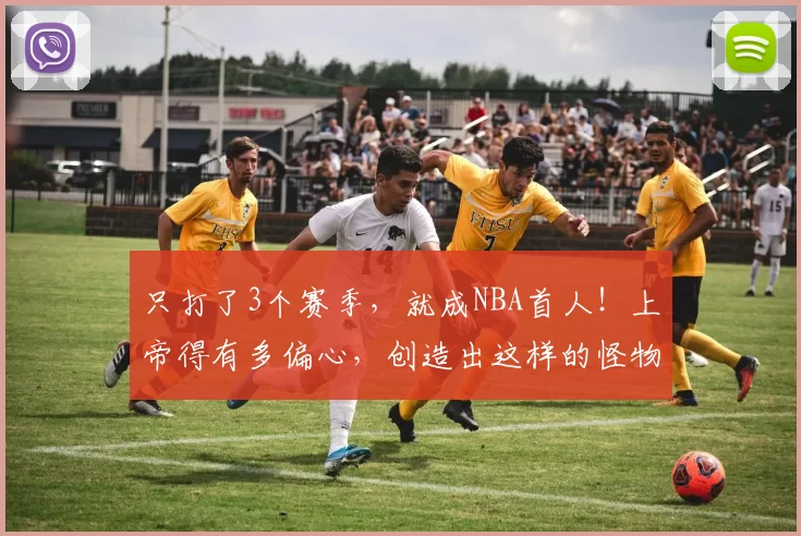 只打了3个赛季，就成NBA首人！上帝得有多偏心，创造出这样的怪物