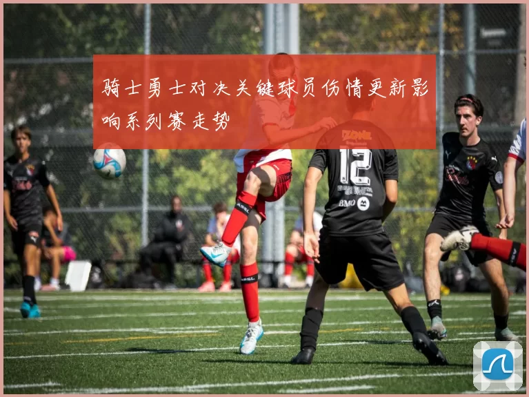 骑士勇士对决关键球员伤情更新影响系列赛走势