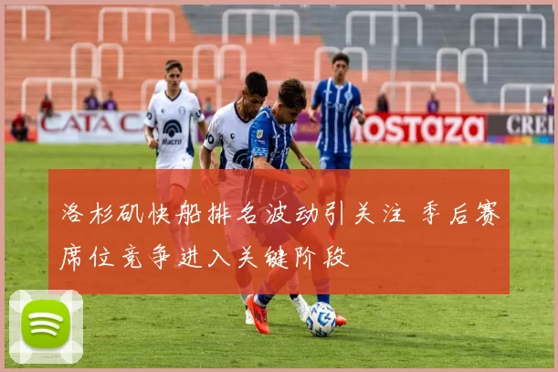 洛杉矶快船排名波动引关注 季后赛席位竞争进入关键阶段