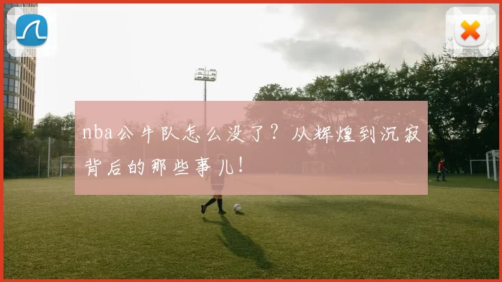 nba公牛队怎么没了？从辉煌到沉寂背后的那些事儿！