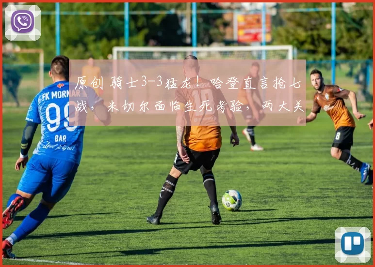 原创 骑士3-3猛龙！哈登直言抢七战，米切尔面临生死考验，两大关键不可忽视
