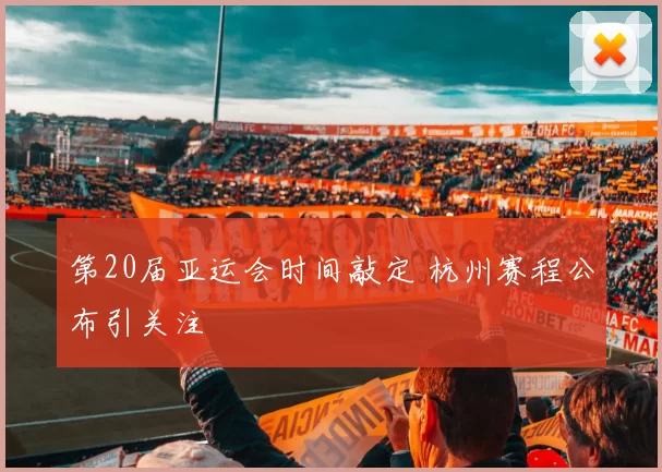 第20届亚运会时间敲定 杭州赛程公布引关注