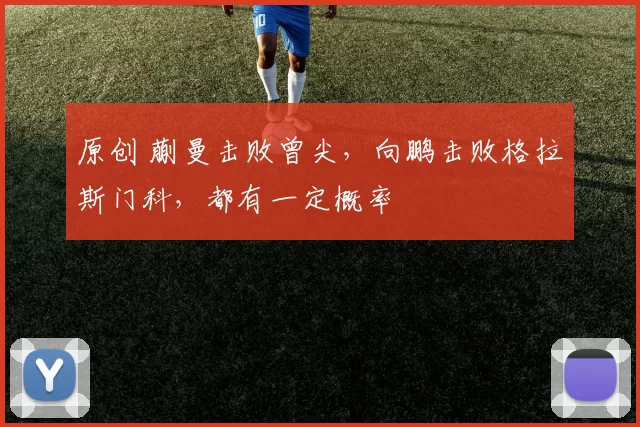 原创 蒯曼击败曾尖，向鹏击败格拉斯门科，都有一定概率