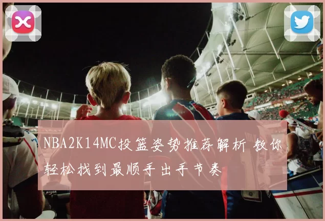 NBA2K14MC投篮姿势推荐解析 教你轻松找到最顺手出手节奏