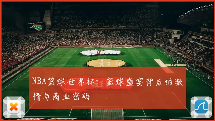 NBA篮球世界杯：篮球盛宴背后的激情与商业密码