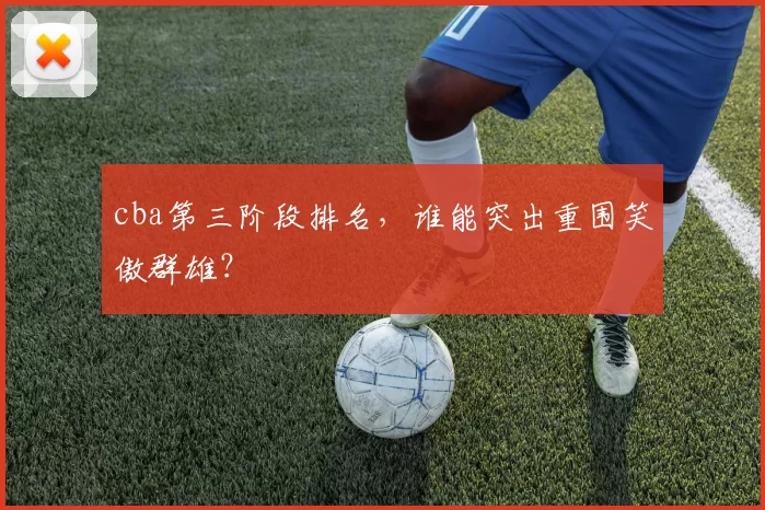 cba第三阶段排名,谁能突出重围笑傲群雄?