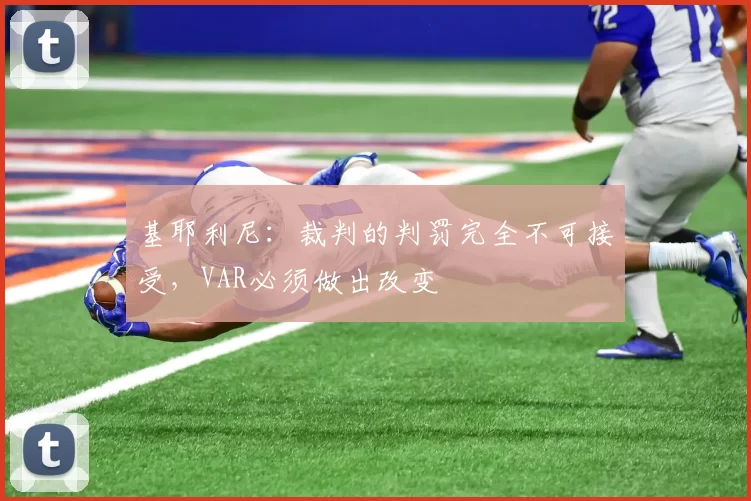 基耶利尼：裁判的判罚完全不可接受，VAR必须做出改变