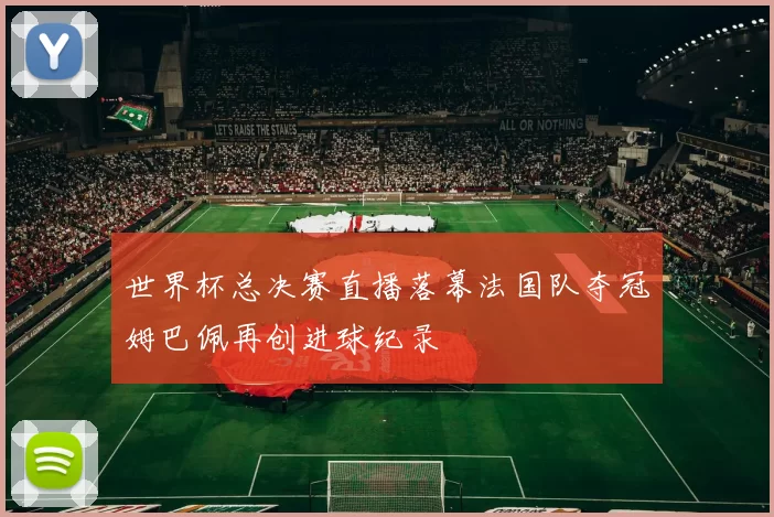 世界杯总决赛直播落幕法国队夺冠姆巴佩再创进球纪录
