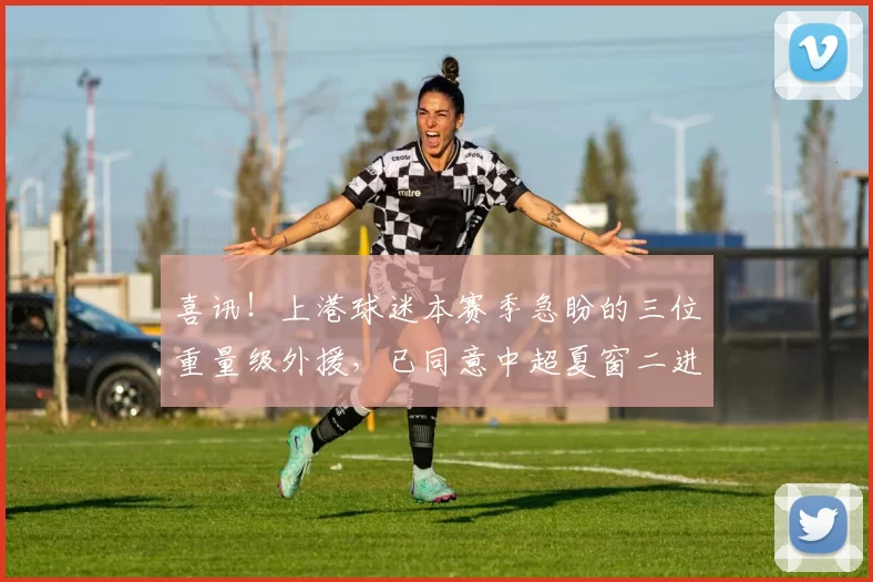 喜讯！上港球迷本赛季急盼的三位重量级外援，已同意中超夏窗二进宫转会入队_刘若钒_古斯塔沃_中锋