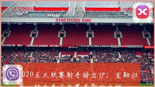 2020五大联赛射手榜出炉：金靴归属、转会看点与赛季影响分析