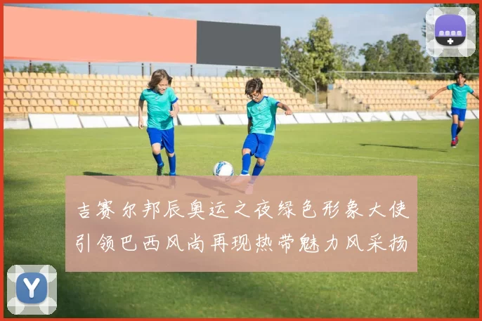 吉赛尔邦辰奥运之夜绿色形象大使引领巴西风尚再现热带魅力风采扬