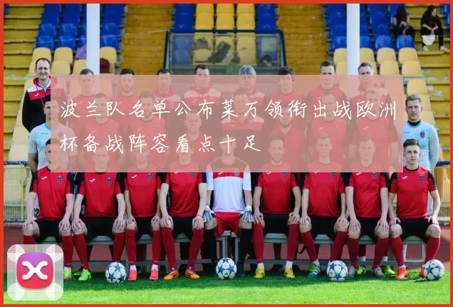 波兰队名单公布莱万领衔出战欧洲杯备战阵容看点十足