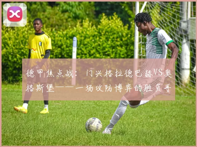 德甲焦点战：门兴格拉德巴赫VS奥格斯堡——一场攻防博弈的胜负手与比分推演_进攻_战术_定位球